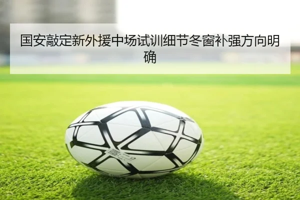 国安敲定新外援中场试训细节冬窗补强方向明确 | DEYINGSPORTS